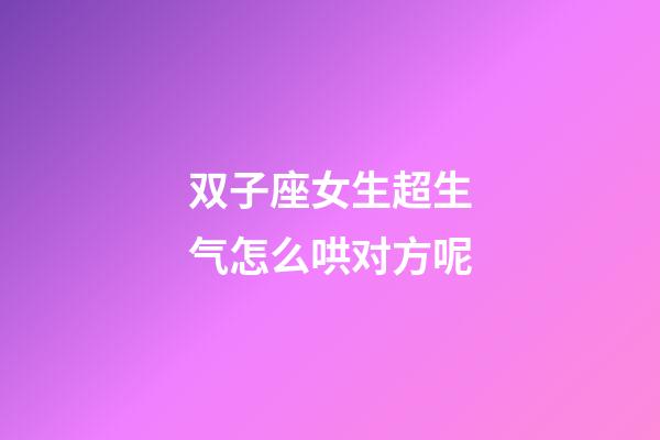 双子座女生超生气怎么哄对方呢-第1张-星座运势-玄机派