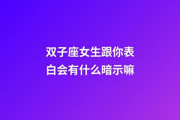 双子座女生跟你表白会有什么暗示嘛-第1张-星座运势-玄机派