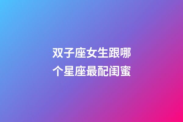 双子座女生跟哪个星座最配闺蜜-第1张-星座运势-玄机派