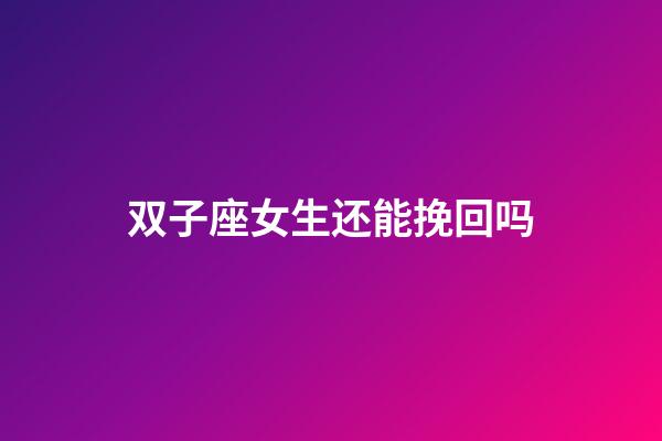 双子座女生还能挽回吗-第1张-星座运势-玄机派