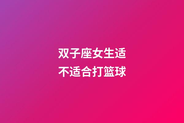 双子座女生适不适合打篮球-第1张-星座运势-玄机派