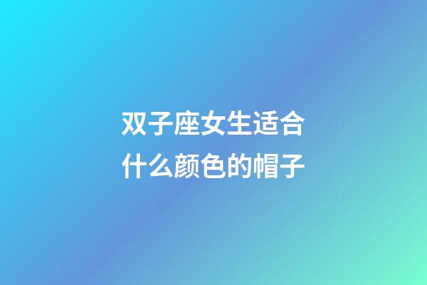 双子座女生适合什么颜色的帽子-第1张-星座运势-玄机派