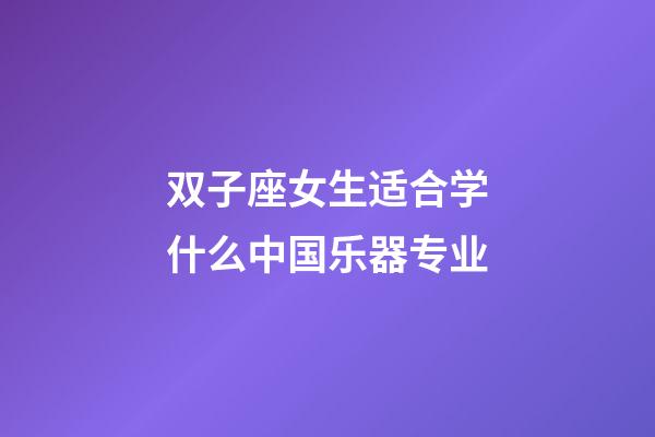 双子座女生适合学什么中国乐器专业