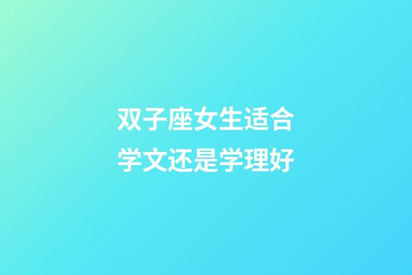 双子座女生适合学文还是学理好-第1张-星座运势-玄机派