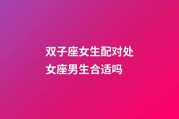 双子座女生配对处女座男生合适吗-第1张-星座运势-玄机派