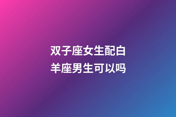 双子座女生配白羊座男生可以吗-第1张-星座运势-玄机派