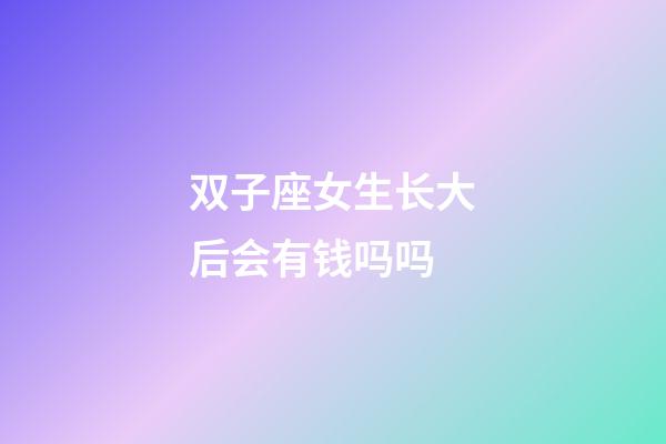 双子座女生长大后会有钱吗吗-第1张-星座运势-玄机派