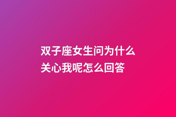 双子座女生问为什么关心我呢怎么回答-第1张-星座运势-玄机派