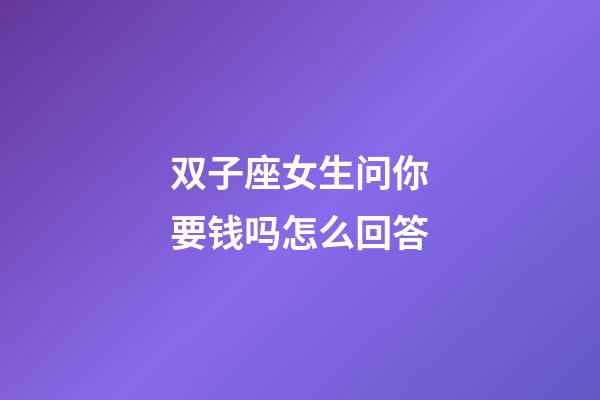 双子座女生问你要钱吗怎么回答-第1张-星座运势-玄机派