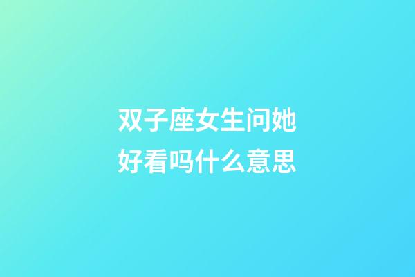 双子座女生问她好看吗什么意思-第1张-星座运势-玄机派