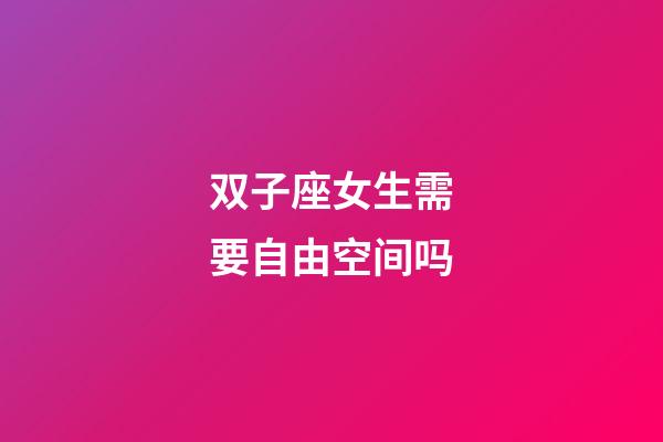 双子座女生需要自由空间吗-第1张-星座运势-玄机派