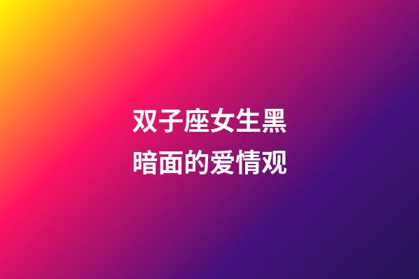 双子座女生黑暗面的爱情观