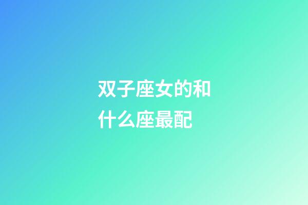 双子座女的和什么座最配-第1张-星座运势-玄机派