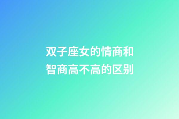 双子座女的情商和智商高不高的区别-第1张-星座运势-玄机派