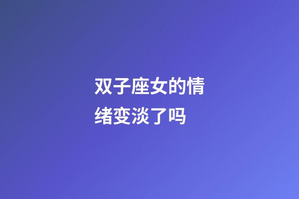 双子座女的情绪变淡了吗-第1张-星座运势-玄机派