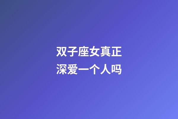 双子座女真正深爱一个人吗-第1张-星座运势-玄机派