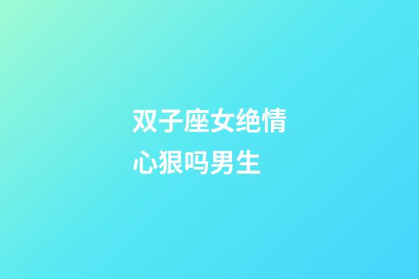 双子座女绝情心狠吗男生-第1张-星座运势-玄机派
