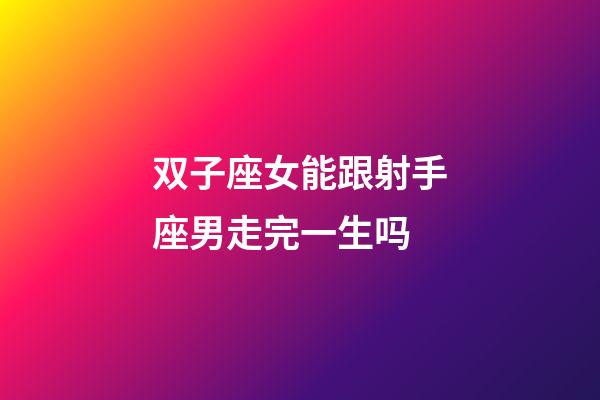 双子座女能跟射手座男走完一生吗-第1张-星座运势-玄机派