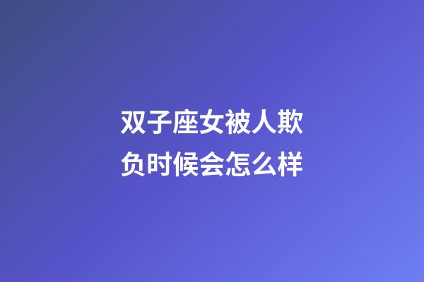 双子座女被人欺负时候会怎么样-第1张-星座运势-玄机派