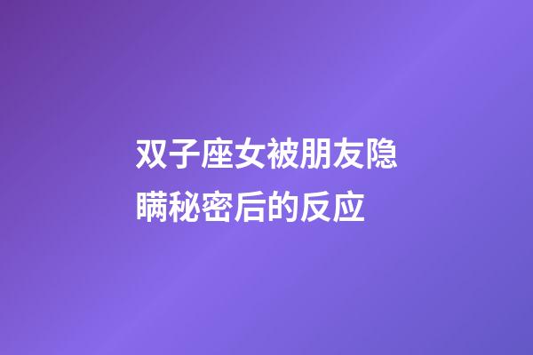 双子座女被朋友隐瞒秘密后的反应-第1张-星座运势-玄机派