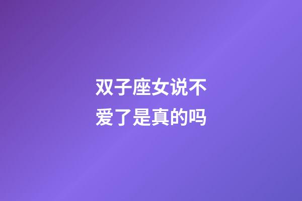 双子座女说不爱了是真的吗-第1张-星座运势-玄机派