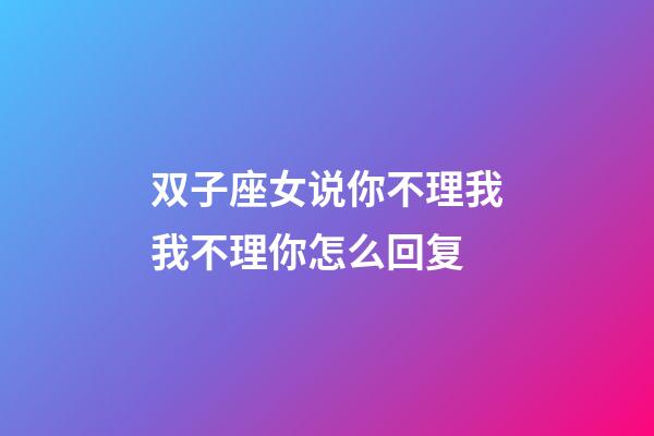 双子座女说你不理我我不理你怎么回复-第1张-星座运势-玄机派