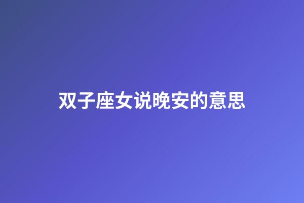 双子座女说晚安的意思