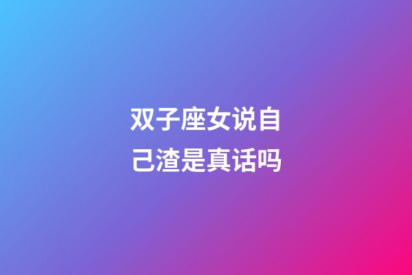 双子座女说自己渣是真话吗-第1张-星座运势-玄机派