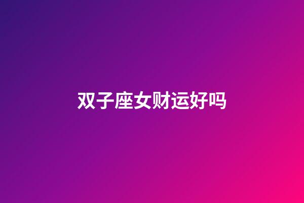 双子座女财运好吗-第1张-星座运势-玄机派