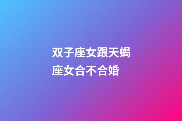 双子座女跟天蝎座女合不合婚-第1张-星座运势-玄机派