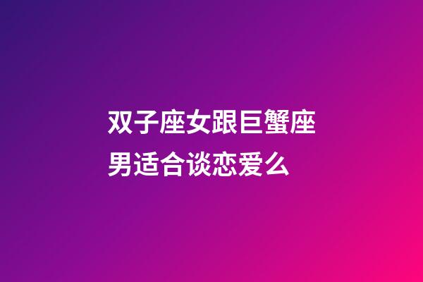 双子座女跟巨蟹座男适合谈恋爱么-第1张-星座运势-玄机派