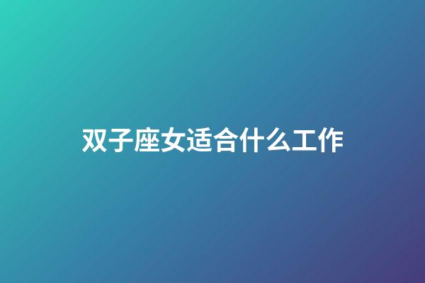 双子座女适合什么工作-第1张-星座运势-玄机派