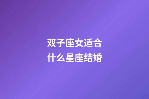 双子座女适合什么星座结婚-第1张-星座运势-玄机派