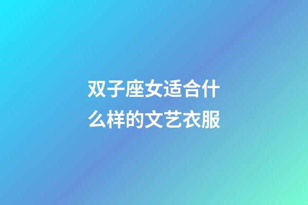 双子座女适合什么样的文艺衣服-第1张-星座运势-玄机派