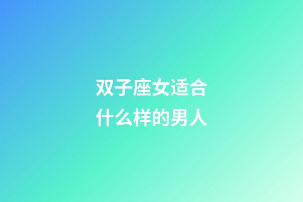 双子座女适合什么样的男人-第1张-星座运势-玄机派