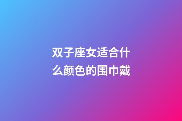 双子座女适合什么颜色的围巾戴-第1张-星座运势-玄机派