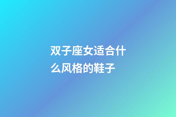 双子座女适合什么风格的鞋子-第1张-星座运势-玄机派