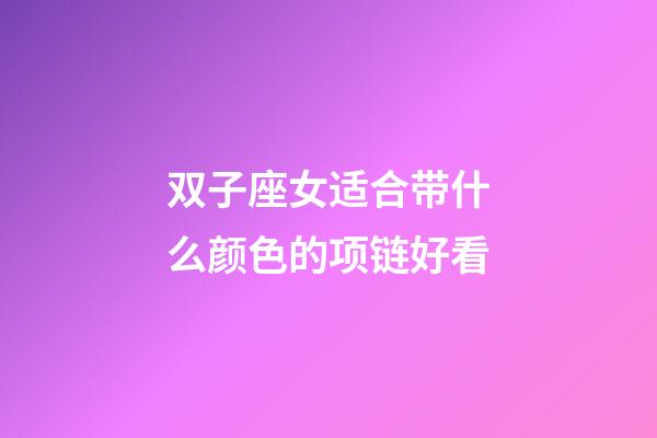 双子座女适合带什么颜色的项链好看-第1张-星座运势-玄机派