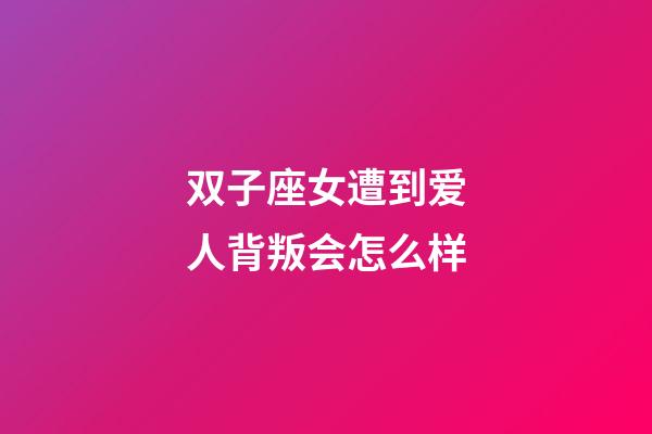 双子座女遭到爱人背叛会怎么样-第1张-星座运势-玄机派