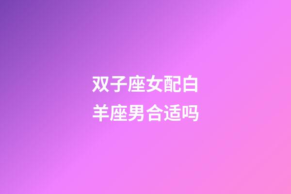 双子座女配白羊座男合适吗-第1张-星座运势-玄机派
