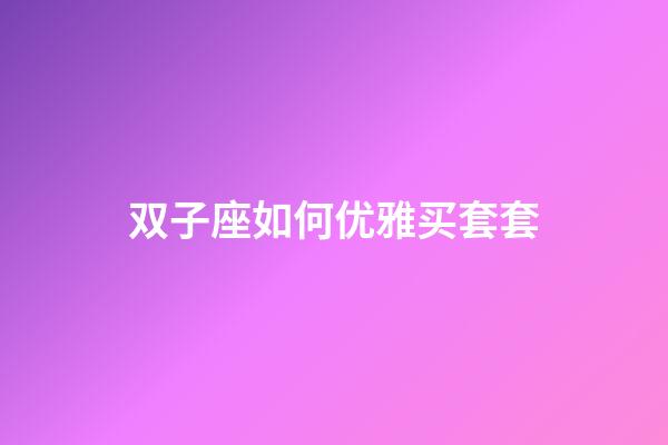 双子座如何优雅买套套-第1张-星座运势-玄机派