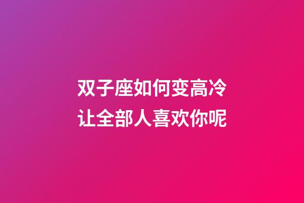 双子座如何变高冷让全部人喜欢你呢-第1张-星座运势-玄机派
