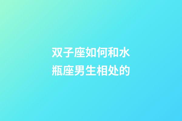 双子座如何和水瓶座男生相处的-第1张-星座运势-玄机派