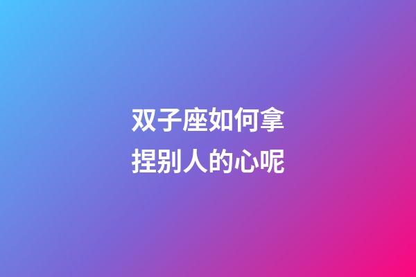 双子座如何拿捏别人的心呢-第1张-星座运势-玄机派