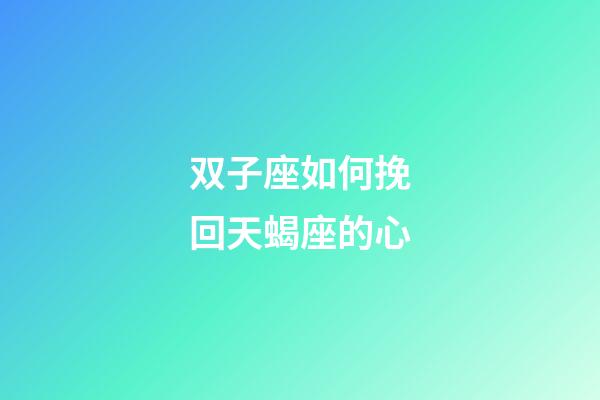 双子座如何挽回天蝎座的心-第1张-星座运势-玄机派