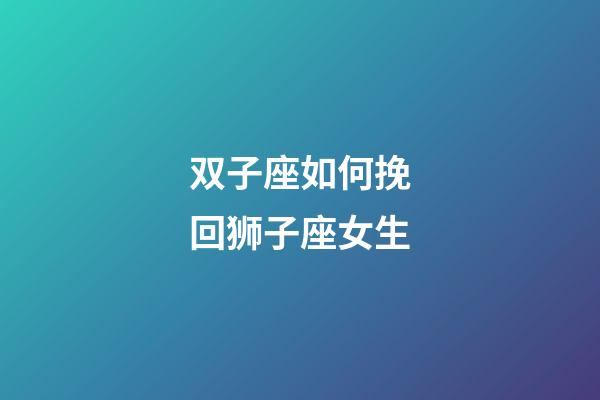 双子座如何挽回狮子座女生-第1张-星座运势-玄机派