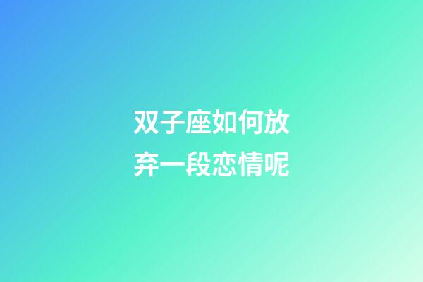 双子座如何放弃一段恋情呢-第1张-星座运势-玄机派