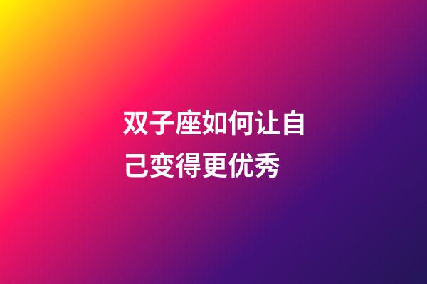 双子座如何让自己变得更优秀-第1张-星座运势-玄机派