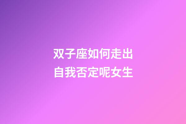 双子座如何走出自我否定呢女生-第1张-星座运势-玄机派
