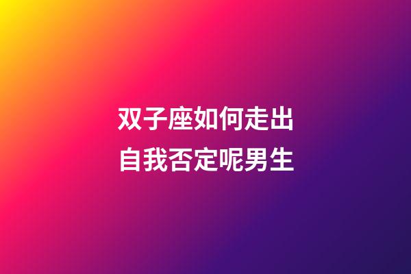 双子座如何走出自我否定呢男生-第1张-星座运势-玄机派